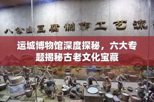運(yùn)城博物館深度探秘，六大專題揭秘古老文化寶藏