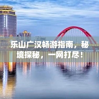 樂山廣漢暢游指南，秘境探秘，一網打盡！
