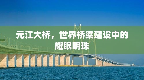 元江大橋，世界橋梁建設中的耀眼明珠