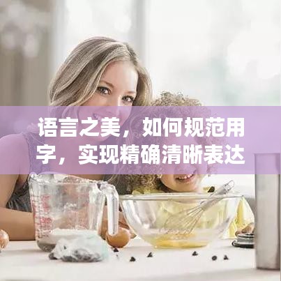 語言之美，如何規(guī)范用字，實(shí)現(xiàn)精確清晰表達(dá)