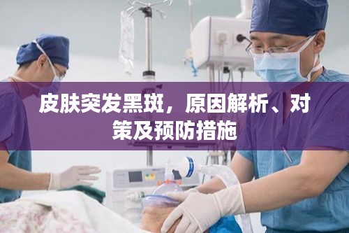皮膚突發黑斑，原因解析、對策及預防措施