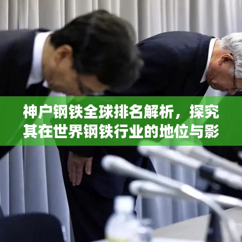 神戶鋼鐵全球排名解析，探究其在世界鋼鐵行業的地位與影響力
