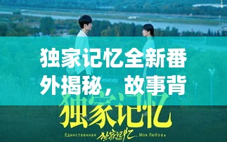 獨(dú)家記憶全新番外揭秘，故事背后的隱藏真相