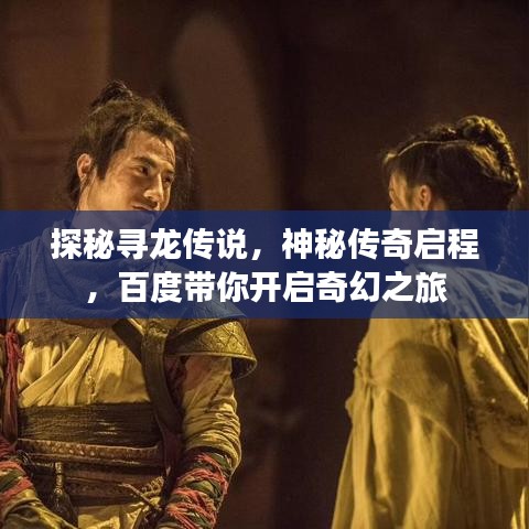 探秘尋龍傳說，神秘傳奇啟程，百度帶你開啟奇幻之旅