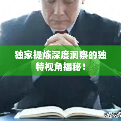 獨家提煉深度洞察的獨特視角揭秘！