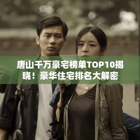 唐山千萬豪宅榜單TOP10揭曉！豪華住宅排名大解密