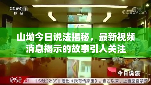 山坳今日說(shuō)法揭秘，最新視頻消息揭示的故事引人關(guān)注