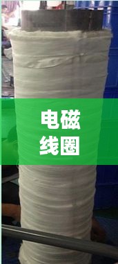 電磁線圈繞制入門，百度指導帶你輕松掌握基礎技巧