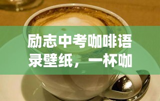 勵(lì)志中考咖啡語(yǔ)錄壁紙，一杯咖啡的力量，激發(fā)無(wú)限潛能