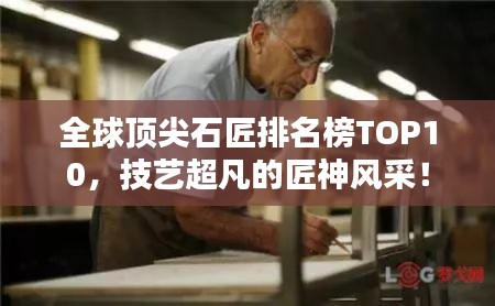 全球頂尖石匠排名榜TOP10，技藝超凡的匠神風采！