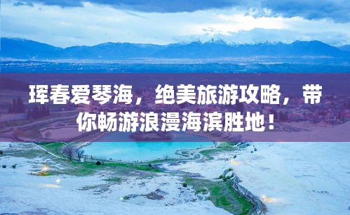 琿春愛琴海，絕美旅游攻略，帶你暢游浪漫海濱勝地！