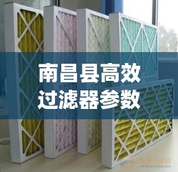 南昌縣高效過濾器參數揭秘，應用廣泛，效果顯著