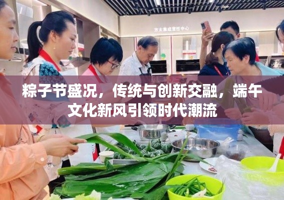 粽子節(jié)盛況，傳統(tǒng)與創(chuàng)新交融，端午文化新風(fēng)引領(lǐng)時代潮流