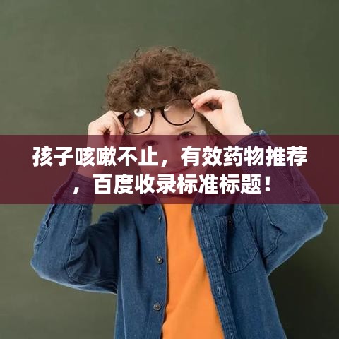 孩子咳嗽不止，有效藥物推薦，百度收錄標準標題！