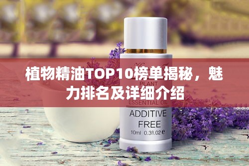 植物精油TOP10榜單揭秘，魅力排名及詳細介紹