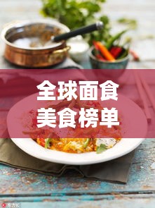 全球面食美食榜單大放異彩！盤點最誘人的面食美食排名