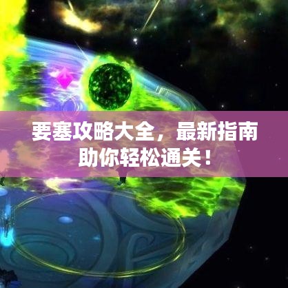 要塞攻略大全，最新指南助你輕松通關！
