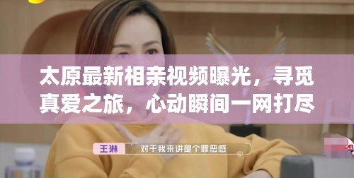 太原最新相親視頻曝光，尋覓真愛之旅，心動瞬間一網打盡！