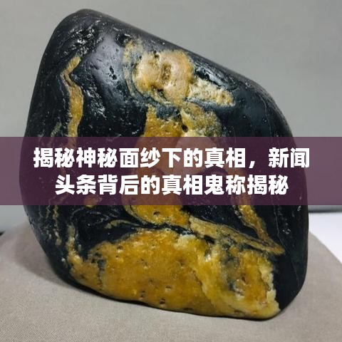 揭秘神秘面紗下的真相，新聞頭條背后的真相鬼稱揭秘