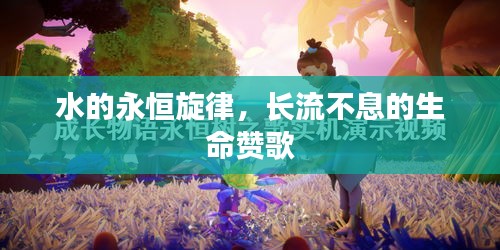 水的永恒旋律，長流不息的生命贊歌