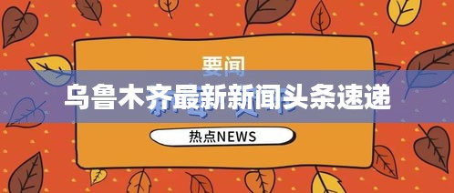 烏魯木齊最新新聞頭條速遞