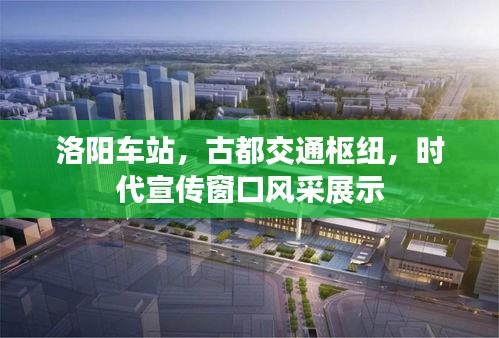 洛陽車站，古都交通樞紐，時代宣傳窗口風采展示