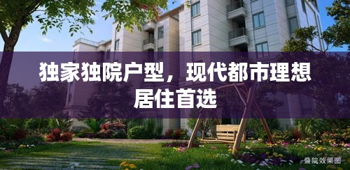 獨家獨院戶型，現代都市理想居住首選