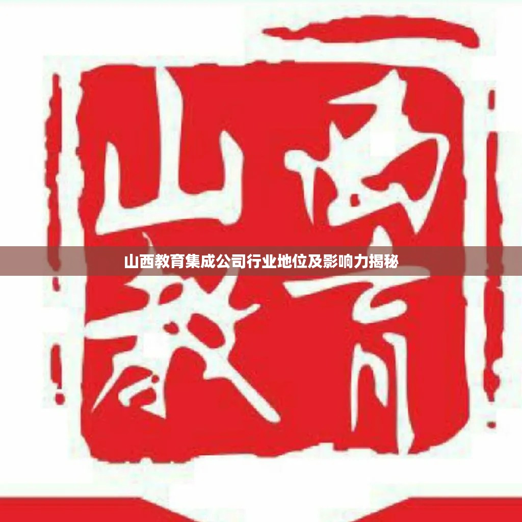 山西教育集成公司行業(yè)地位及影響力揭秘