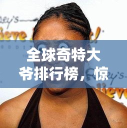 全球奇特大爺排行榜，驚艷你的眼球！