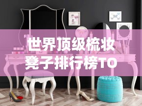 世界頂級梳妝凳子排行榜TOP推薦，品質之選！