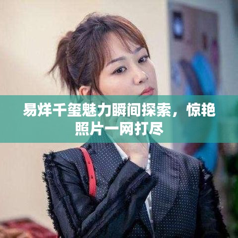 易烊千璽魅力瞬間探索，驚艷照片一網打盡