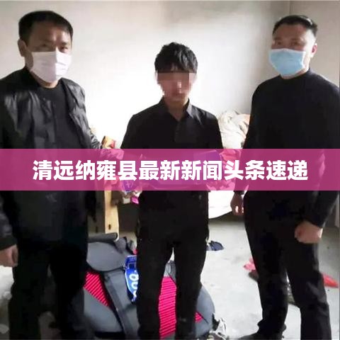 清遠納雍縣最新新聞頭條速遞