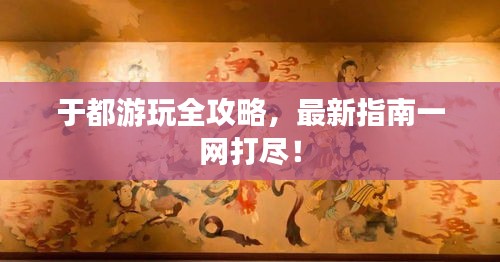 于都游玩全攻略，最新指南一網(wǎng)打盡！