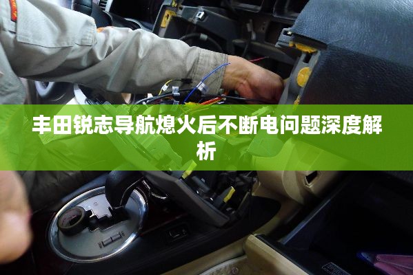 豐田銳志導(dǎo)航熄火后不斷電問題深度解析