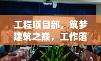 工程項目部，筑夢建筑之巔，工作落實見實效