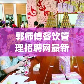 郭師傅餐飲管理招聘網最新招聘動態揭秘，職位空缺、薪資待遇一網打盡！