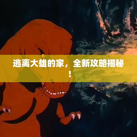逃離大雄的家，全新攻略揭秘！