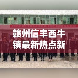 贛州信豐西牛鎮最新熱點新聞速遞