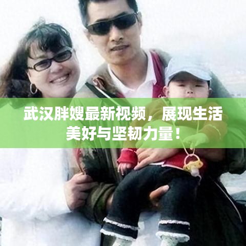 武漢胖嫂最新視頻，展現生活美好與堅韌力量！