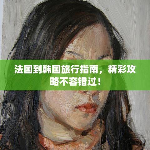 法國到韓國旅行指南，精彩攻略不容錯過！