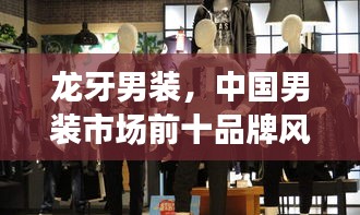 龍牙男裝，中國男裝市場前十品牌風(fēng)采展示，引領(lǐng)時尚潮流