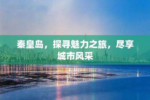 秦皇島，探尋魅力之旅，盡享城市風采