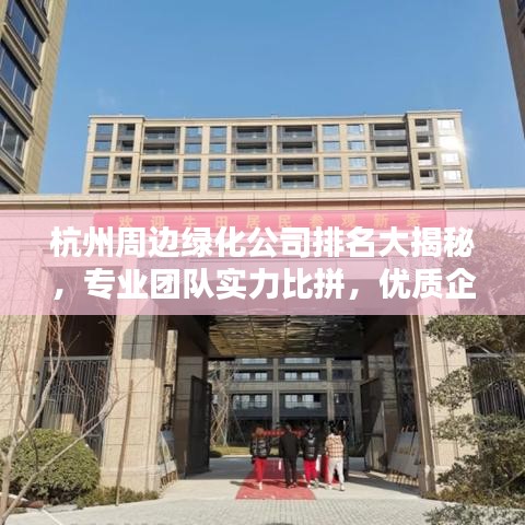 杭州周邊綠化公司排名大揭秘，專業(yè)團(tuán)隊(duì)實(shí)力比拼，優(yōu)質(zhì)企業(yè)榜單出爐！