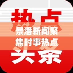 景潘新聞聚焦時事熱點，傳遞地方聲音，最新頭條不容錯過！