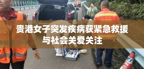 貴港女子突發(fā)疾病獲緊急救援與社會關(guān)愛關(guān)注