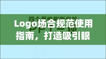 Logo場(chǎng)合規(guī)范使用指南，打造吸引眼球的標(biāo)題