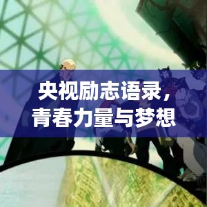 央視勵(lì)志語錄，青春力量與夢想光芒閃耀時(shí)刻