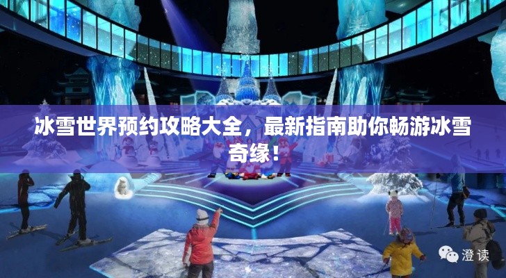 冰雪世界預約攻略大全，最新指南助你暢游冰雪奇緣！