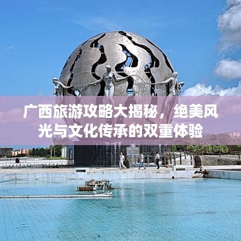 廣西旅游攻略大揭秘，絕美風光與文化傳承的雙重體驗