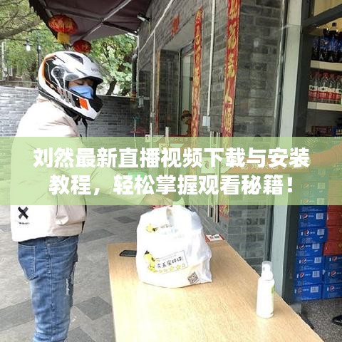 劉然最新直播視頻下載與安裝教程，輕松掌握觀看秘籍！